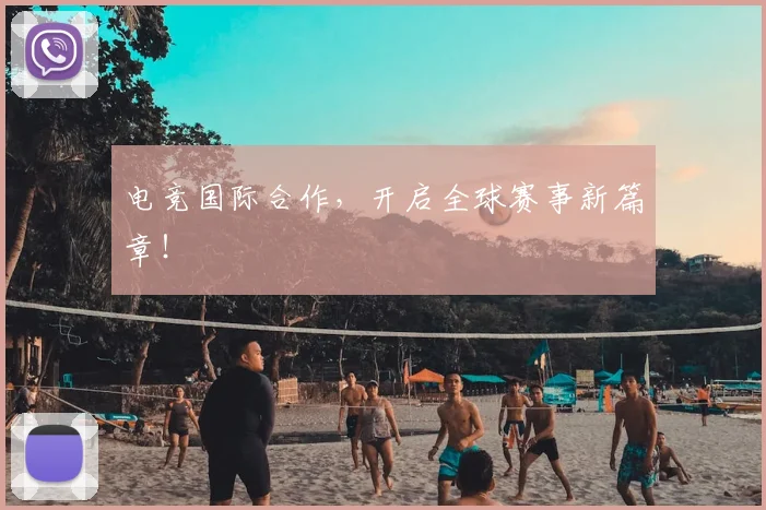 电竞国际合作，开启全球赛事新篇章！