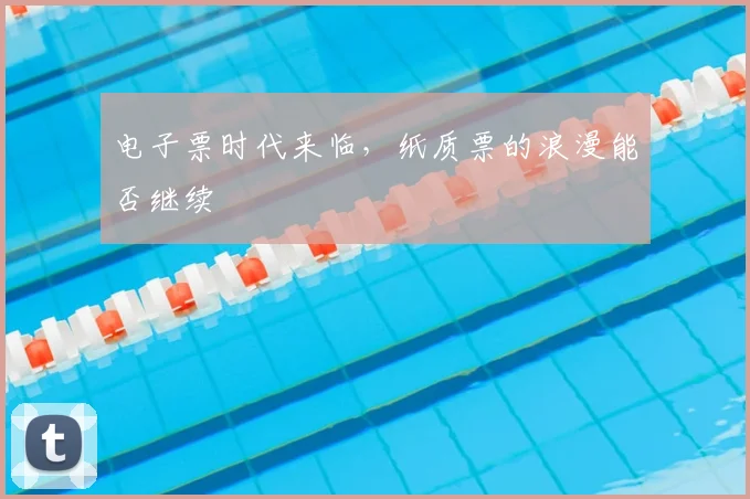 电子票时代来临，纸质票的浪漫能否继续
