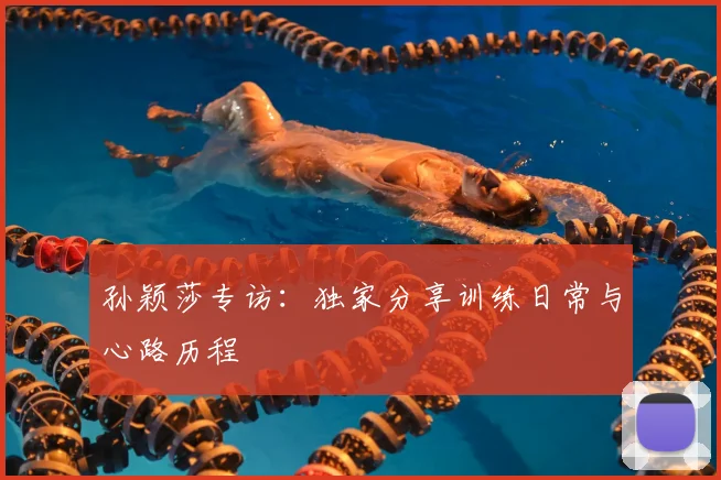 孙颖莎专访：独家分享训练日常与心路历程