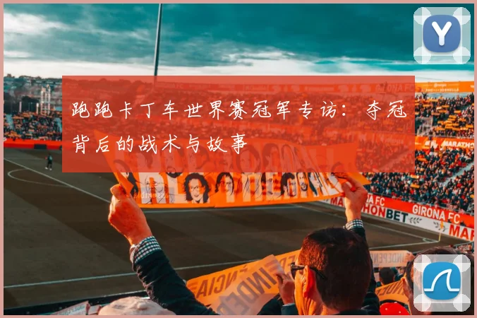 跑跑卡丁车世界赛冠军专访：夺冠背后的战术与故事