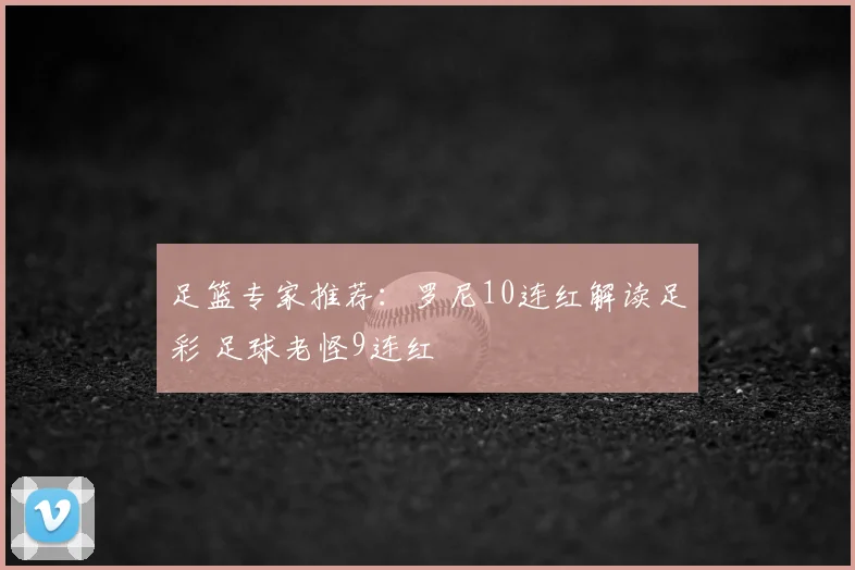 足篮专家推荐：罗尼10连红解读足彩 足球老怪9连红