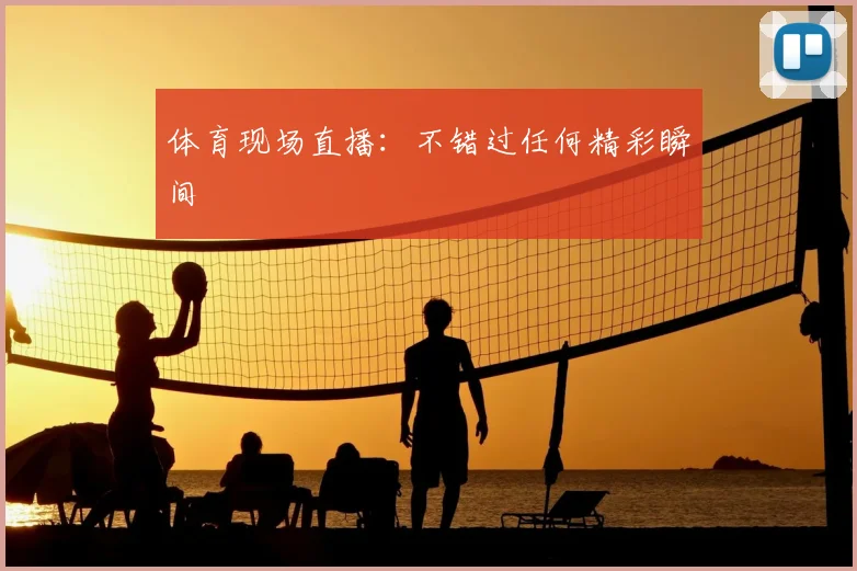 体育现场直播：不错过任何精彩瞬间