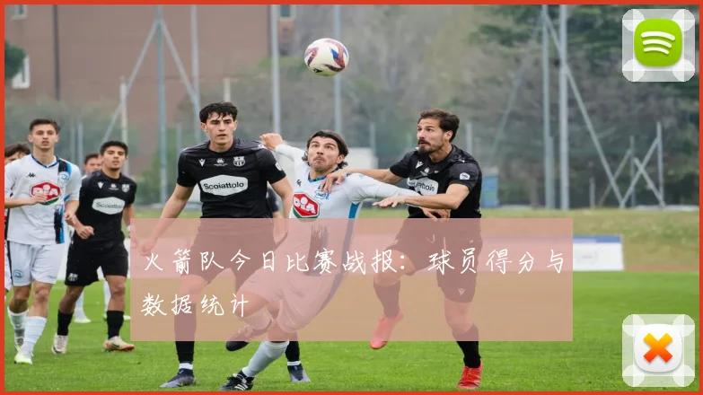 火箭队今日比赛战报：球员得分与数据统计
