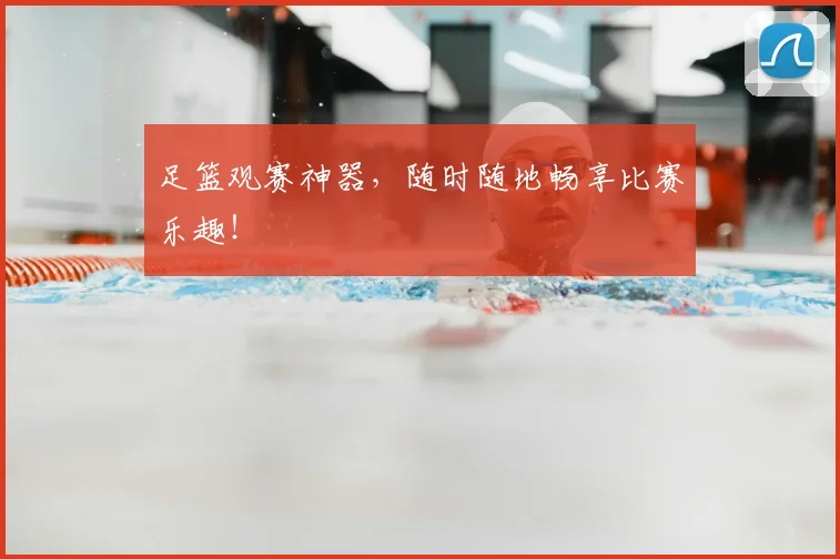足篮观赛神器,随时随地畅享比赛乐趣!