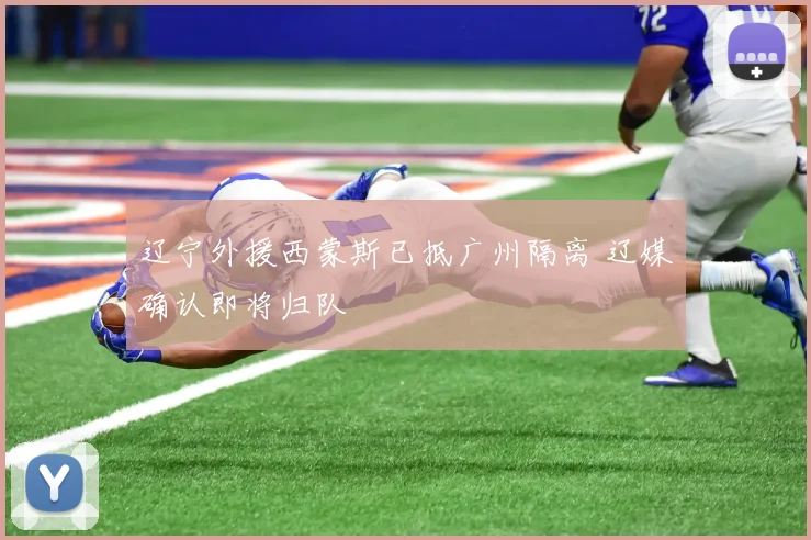 辽宁外援西蒙斯已抵广州隔离 辽媒确认即将归队