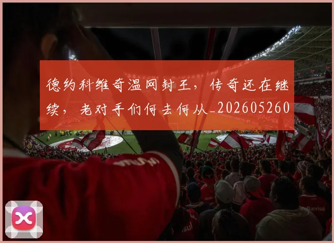 德约科维奇温网封王，传奇还在继续，老对手们何去何从_20260526085002