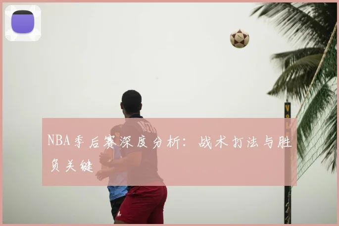 NBA季后赛深度分析：战术打法与胜负关键