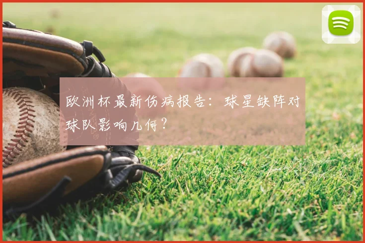 欧洲杯最新伤病报告：球星缺阵对球队影响几何？