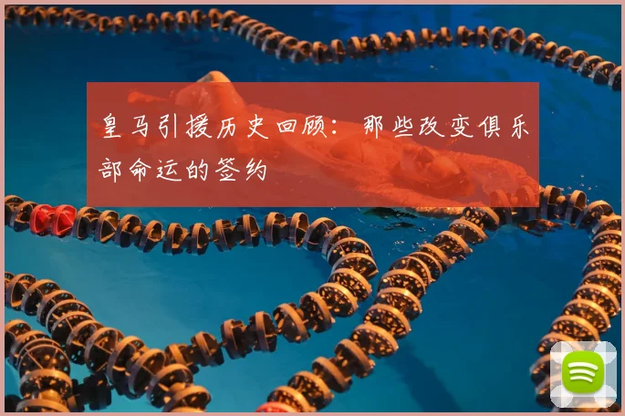 皇马引援历史回顾：那些改变俱乐部命运的签约