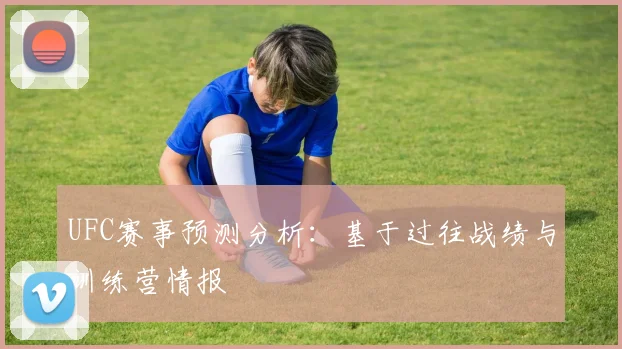 UFC赛事预测分析:基于过往战绩与训练营情报