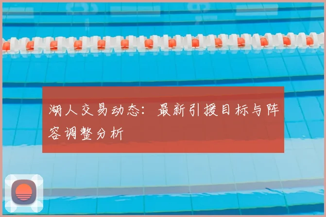 湖人交易动态:最新引援目标与阵容调整分析