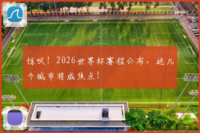 惊叹！2026世界杯赛程公布，这几个城市将成焦点！