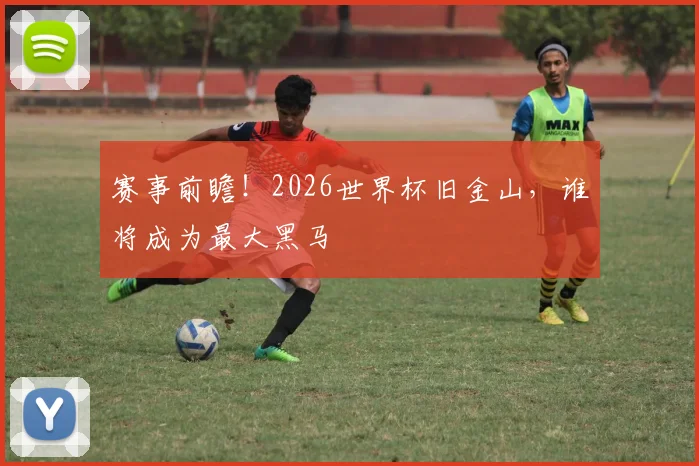 赛事前瞻！2026世界杯旧金山，谁将成为最大黑马