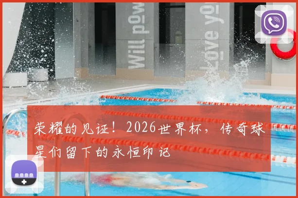 荣耀的见证!2026世界杯,传奇球星们留下的永恒印记