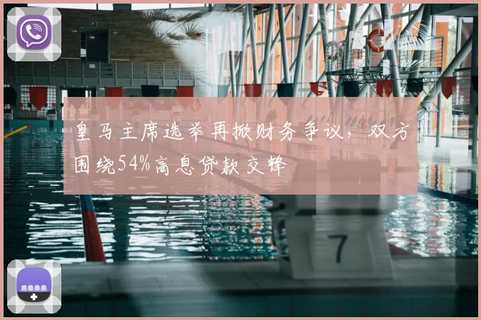 皇马主席选举再掀财务争议，双方围绕54%高息贷款交锋