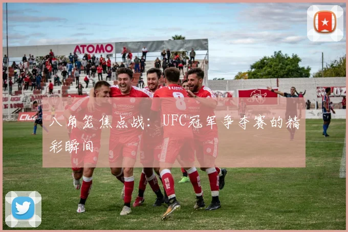 八角笼焦点战:UFC冠军争夺赛的精彩瞬间
