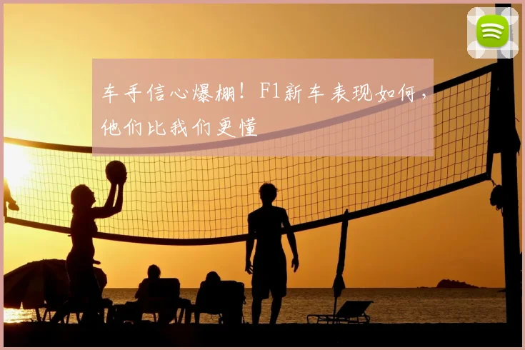 车手信心爆棚！F1新车表现如何，他们比我们更懂