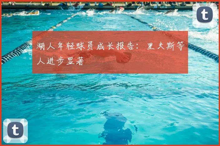 湖人年轻球员成长报告：里夫斯等人进步显著