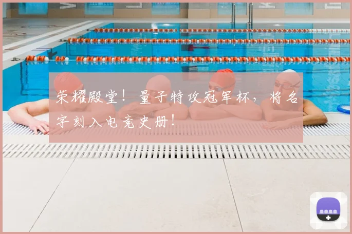 荣耀殿堂!量子特攻冠军杯,将名字刻入电竞史册!