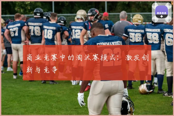 商业竞赛中的淘汰赛模式:激发创新与竞争