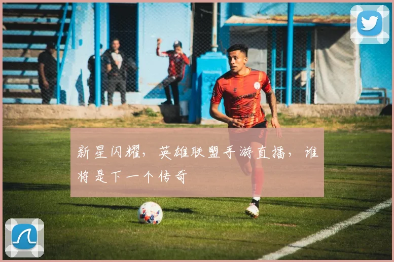 新星闪耀，英雄联盟手游直播，谁将是下一个传奇