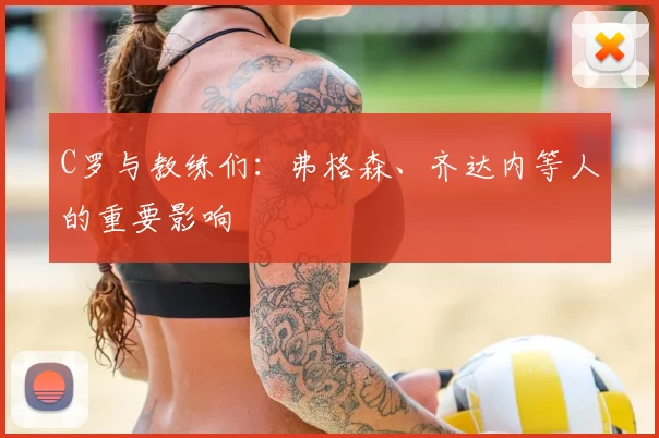 C罗与教练们:弗格森、齐达内等人的重要影响