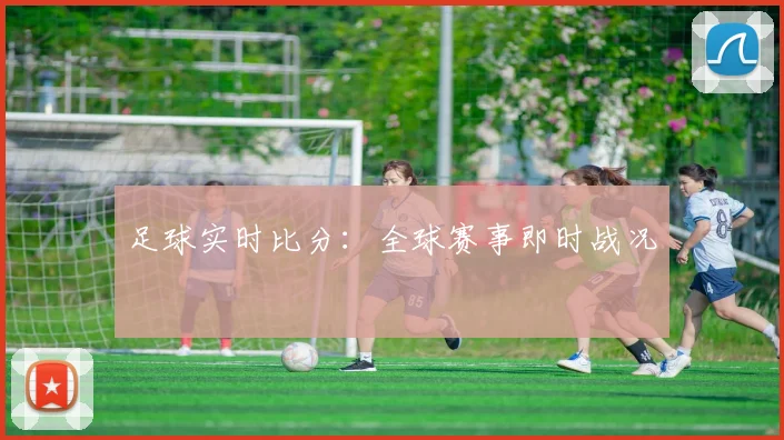 足球实时比分:全球赛事即时战况