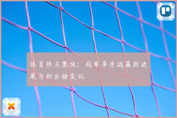体育热点聚焦:冠军争夺战最新进展与积分榜变化