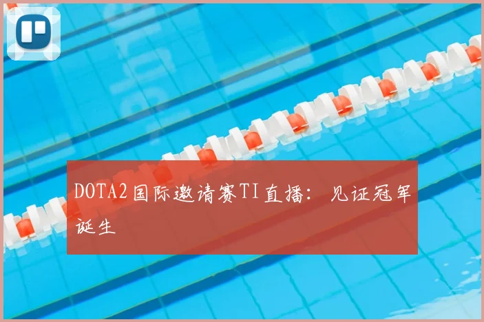 DOTA2国际邀请赛TI直播：见证冠军诞生