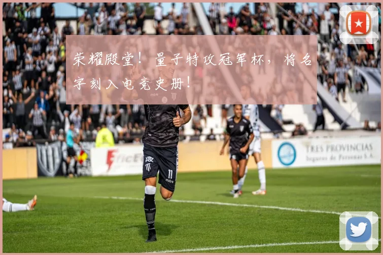 荣耀殿堂!量子特攻冠军杯,将名字刻入电竞史册!