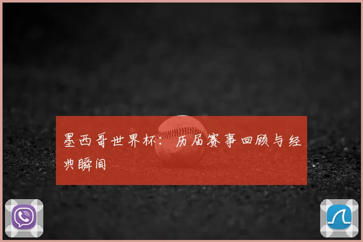 墨西哥世界杯：历届赛事回顾与经典瞬间