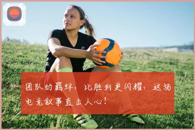 团队的羁绊，比胜利更闪耀，这场电竞叙事直击人心！