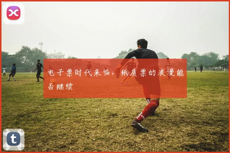 电子票时代来临，纸质票的浪漫能否继续