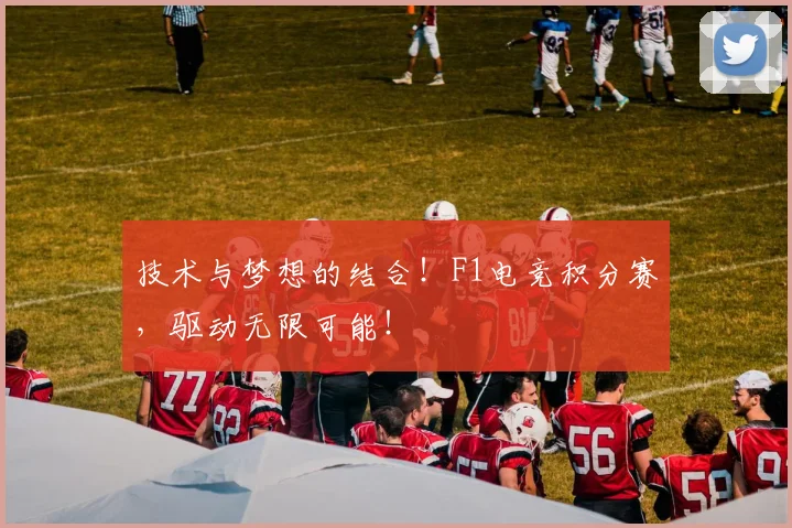 技术与梦想的结合！F1电竞积分赛，驱动无限可能！