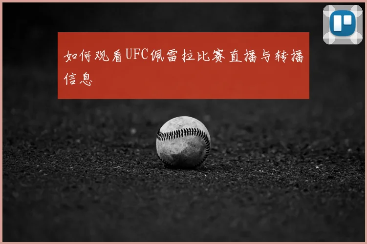 如何观看UFC佩雷拉比赛直播与转播信息