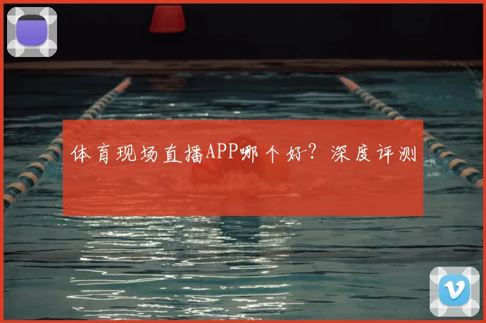 体育现场直播APP哪个好?深度评测