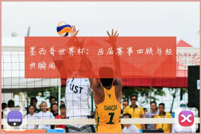 墨西哥世界杯：历届赛事回顾与经典瞬间