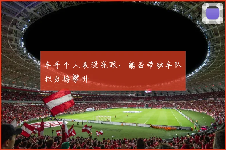 车手个人表现亮眼，能否带动车队积分榜攀升