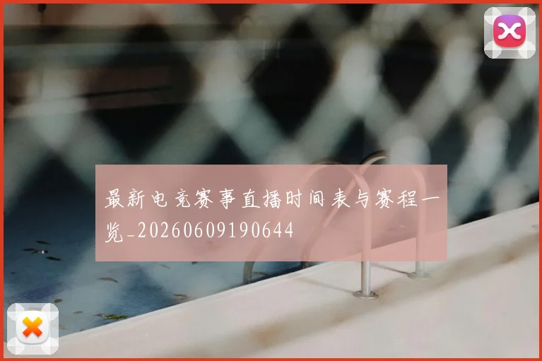 最新电竞赛事直播时间表与赛程一览_20260609190644