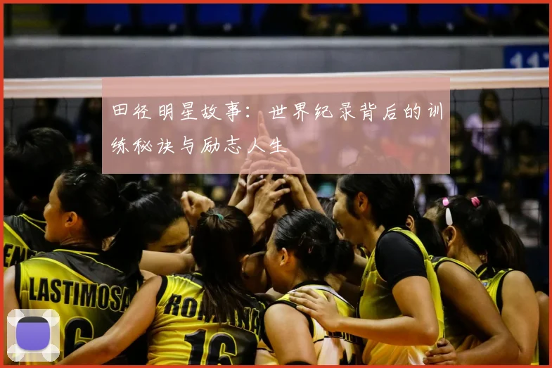 田径明星故事：世界纪录背后的训练秘诀与励志人生