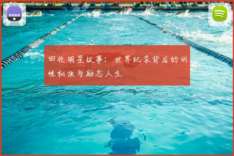 田径明星故事：世界纪录背后的训练秘诀与励志人生