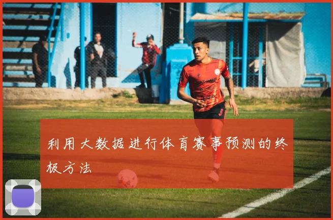 利用大数据进行体育赛事预测的终极方法