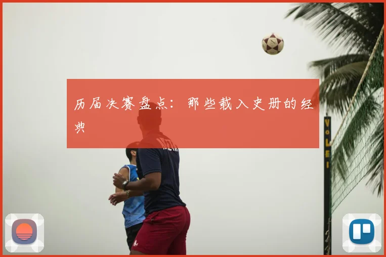 历届决赛盘点：那些载入史册的经典
