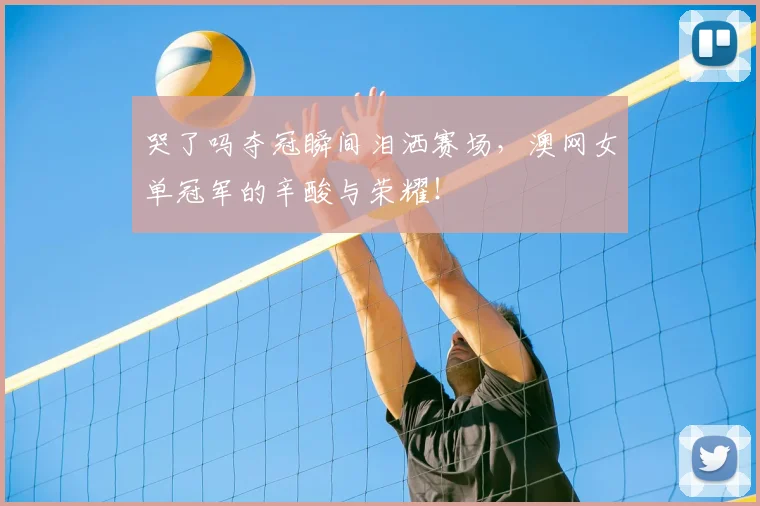 哭了吗夺冠瞬间泪洒赛场,澳网女单冠军的辛酸与荣耀!