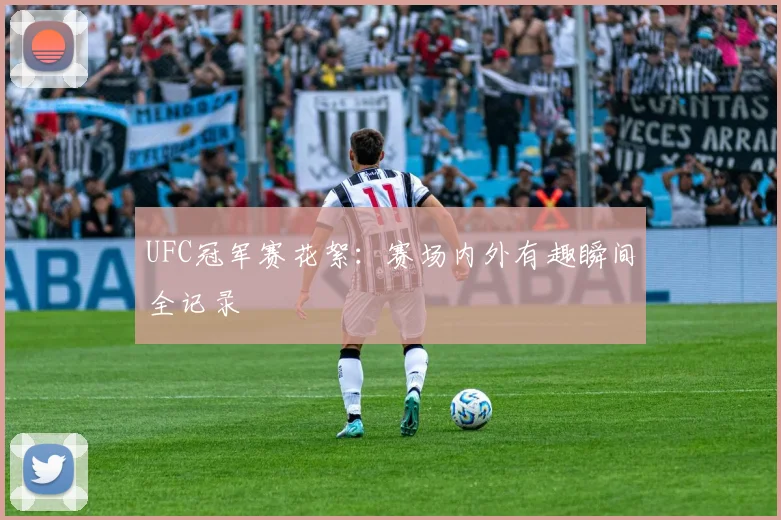 UFC冠军赛花絮：赛场内外有趣瞬间全记录