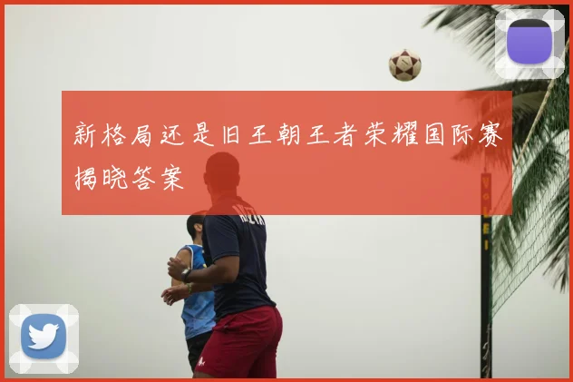 新格局还是旧王朝王者荣耀国际赛揭晓答案