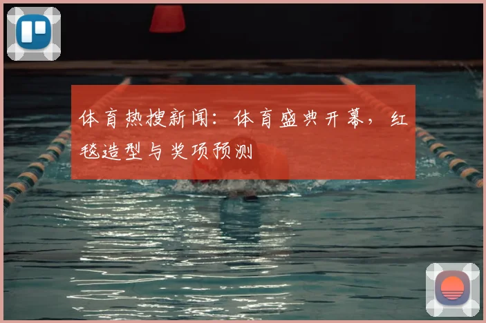 体育热搜新闻：体育盛典开幕，红毯造型与奖项预测