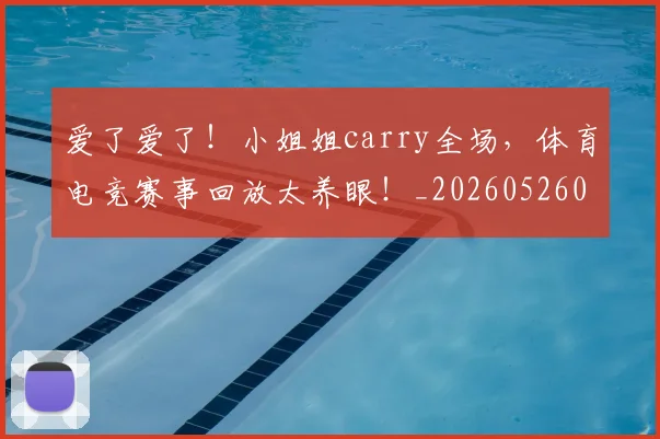 爱了爱了！小姐姐carry全场，体育电竞赛事回放太养眼！_20260526085458