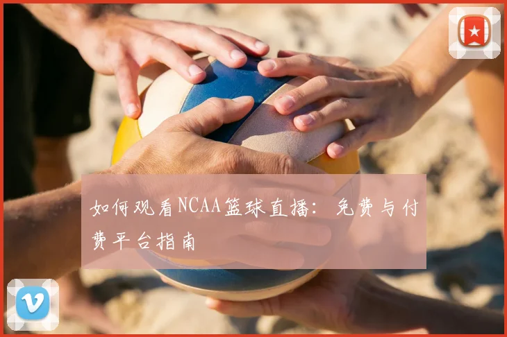 如何观看NCAA篮球直播:免费与付费平台指南