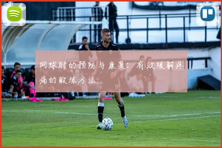 网球肘的预防与康复：有效缓解疼痛的锻炼方法